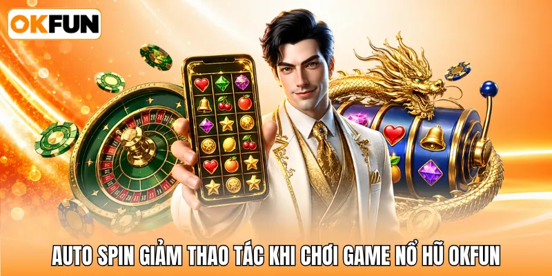 Auto Spin giảm thao tác khi chơi game nổ hũ OKFUN