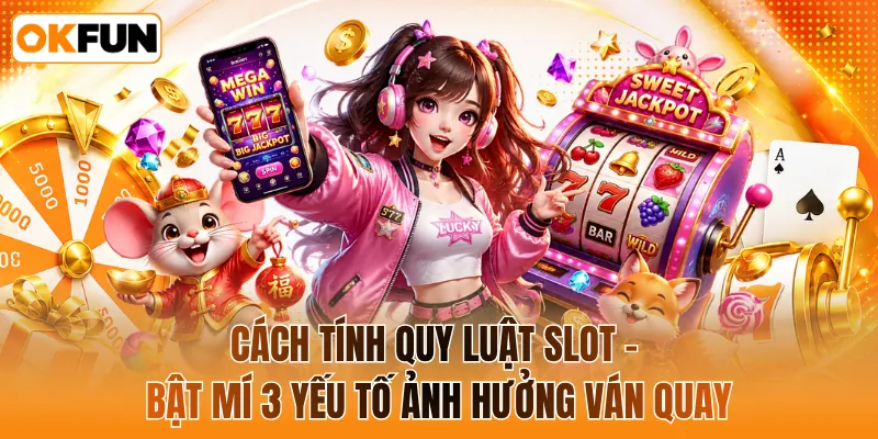 Cách tính quy luật slot - Bật mí 3 yếu tố ảnh hưởng ván quay