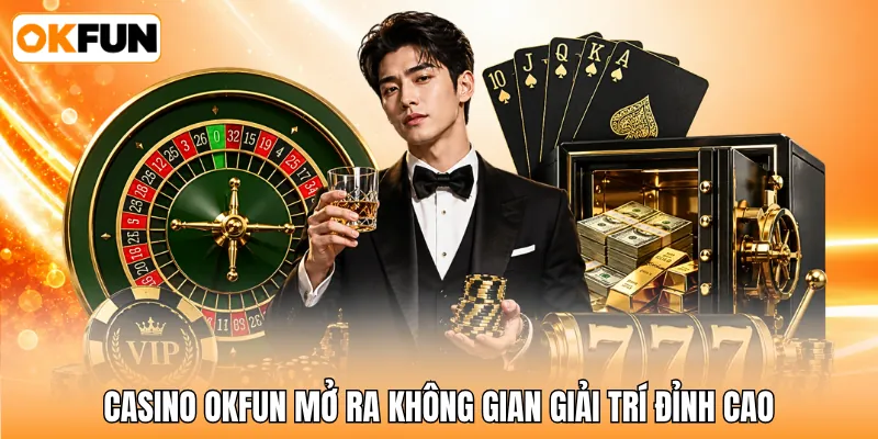 Casino OKFUN mở ra không gian giải trí đỉnh cao