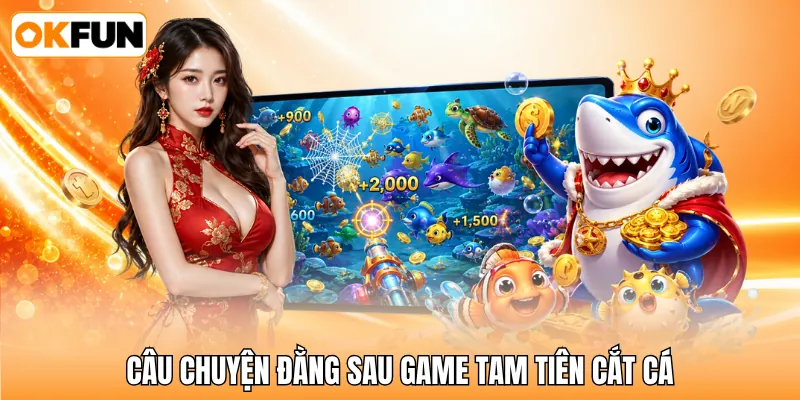 Câu chuyện đằng sau game tam tiên cắt cá Câu chuyện đằng sau game tam tiên cắt cá