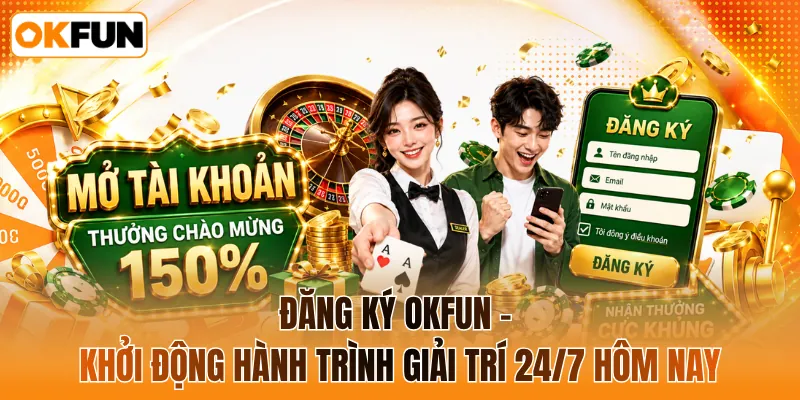 Đăng ký OKFUN - Khởi động hành trình giải trí 24/7 hôm nay