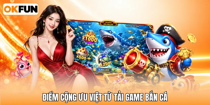 Điểm cộng ưu việt từ tải game bắn cá Điểm cộng ưu việt từ tải game bắn cá