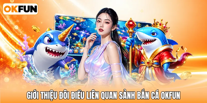 Giới thiệu đôi điều liên quan sảnh bắn cá OKFUN