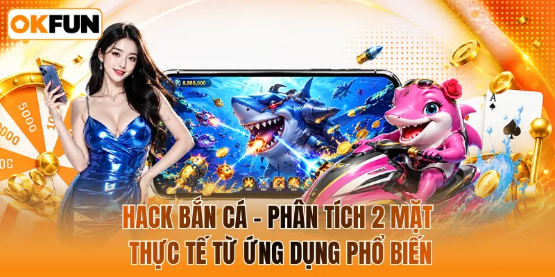 Hack bắn cá - Phân tích 2 mặt thực tế từ ứng dụng phổ biến