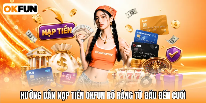 Hướng dẫn nạp tiền OKFUN rõ ràng từ đầu đến cuối Hướng dẫn nạp tiền OKFUN rõ ràng từ đầu đến cuối