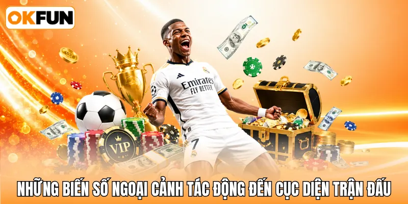 Những biến số ngoại cảnh tác động đến cục diện trận đấu