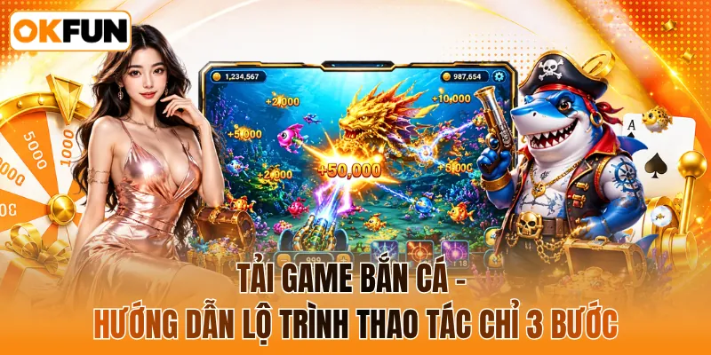 Tải game bắn cá - Hướng dẫn lộ trình thao tác chỉ 3 bước
