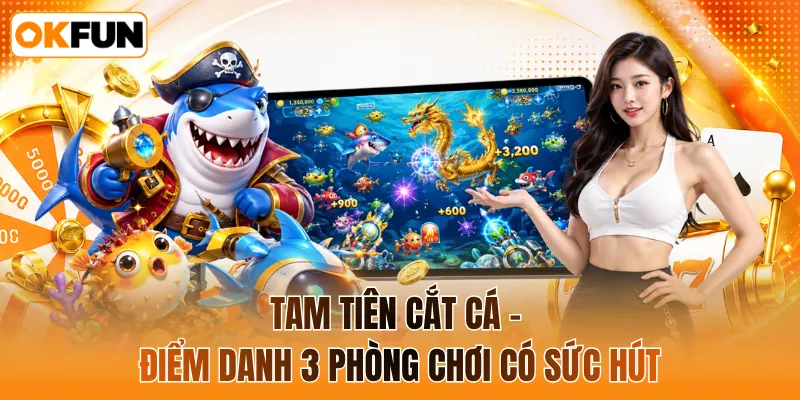 Tam tiên cắt cá - Điểm danh 3 phòng chơi có sức hút