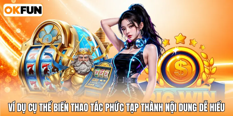 Ví dụ cụ thể biến thao tác phức tạp thành nội dung dễ hiểu